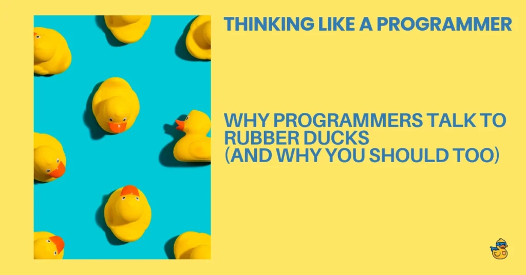 Thinking Like A Programmer Why Programmers Talk to Rubber Ducks (and Why You Should Too)